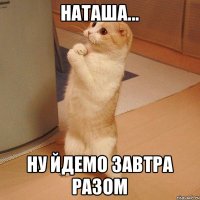 Наташа... ну йдемо завтра разом