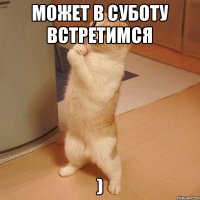 может в суботу встретимся )