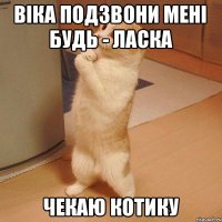 Вiка подзвони менi будь - ласка Чекаю котику