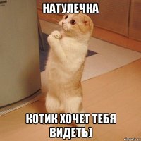 Натулечка Котик хочет тебя видеть)