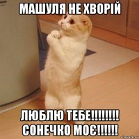 машуля не хворій люблю тебе!!!!!!!! сонечко моє!!!!!!