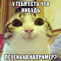 у тебя есть что нибудь печенька например?