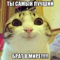 ты самый лучший брат в мире!!!!!