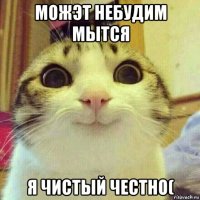 можэт небудим мытся я чистый честно(