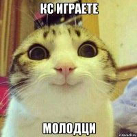 кс играете молодци