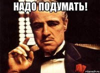 надо подумать! 