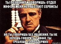 ты позвонил и говоришь: отдел инфо, у меня не работают сервисы но ты говоришь без уважения, ты не хочешь говорить с инфо, ты требуешь техподдержку