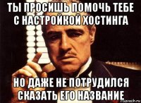 ты просишь помочь тебе с настройкой хостинга но даже не потрудился сказать его название