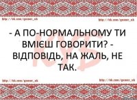 - А по-нормальному ти вмієш говорити? - Відповідь, на жаль, не так.