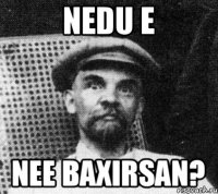 Nedu e Nee baxirsan?