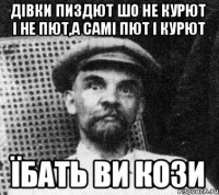 дівки пиздют шо не курют і не пют,а самі пют і курют їбать ви кози