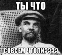 ты что совсем чтоли????