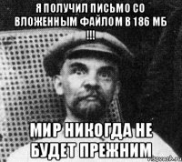 Я получил письмо со вложенным файлом в 186 Мб !!! Мир никогда не будет прежним