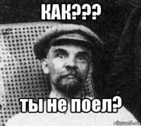 КАК??? ты не поел?