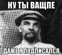 ну ты ващпе даже я подписался