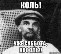 коль! уже суббота, коооль!!