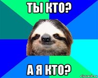 ты кто? а я кто?