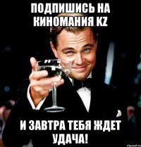 Подпишись на Киномания KZ И завтра тебя ждет удача!