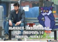 Ньюкасл - Ливерпуль 1-0 Реал - Ливерпуль 1-0 Ливепуль - Челси 1-2