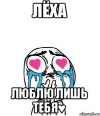 Лёха Люблю лишь тебя♥