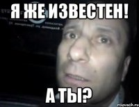 Я же известен! А ты?