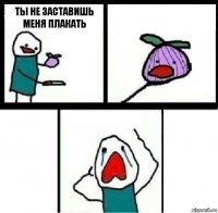 Ты не заставишь меня плакать  