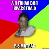 а я такая вся красотка:d p.s матрас