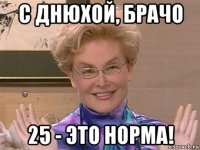 с днюхой, брачо 25 - это норма!