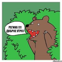 Регина !!!! Доброе утро)