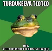 Turdukeeva T)))T))) MISS VSELENNAYA!!!!)))PODUMAESH',ZELENAYA)))