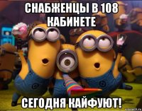 снабженцы в 108 кабинете сегодня кайфуют!