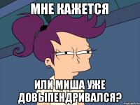 Мне кажется Или Миша уже довыпендривался?