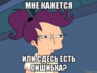 мне кажется или сдесь есть оишибка?