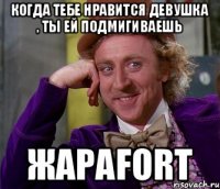 Когда тебе нравится девушка , ты ей подмигиваешь Жараfort