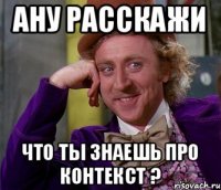 Ану расскажи Что ты знаешь про Контекст ?