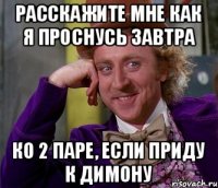 Расскажите мне как я проснусь завтра ко 2 паре, если приду к Димону