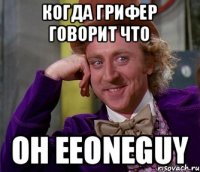 КОГДА ГРИФЕР ГОВОРИТ ЧТО ОН EeOneGuy