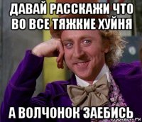 давай расскажи что во все тяжкие хуйня а волчонок заебись