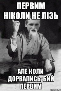 первим ніколи не лізь але коли дорвались, бий первим