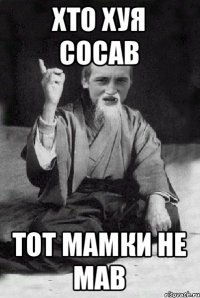 Хто хуя сосав тот мамки не мав