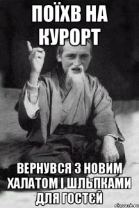 Поїхв на курорт Вернувся з новим халатом і шльпками для гостєй