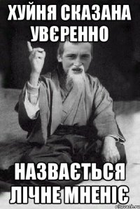 хуйня сказана увєренно назвається лічне мненіє