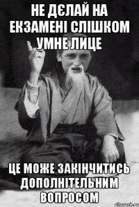 НЕ ДЄЛАЙ НА ЕКЗАМЕНІ СЛІШКОМ УМНЕ ЛИЦЕ ЦЕ МОЖЕ ЗАКІНЧИТИСЬ ДОПОЛНІТЕЛЬНИМ ВОПРОСОМ