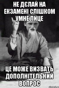 НЕ ДЄЛАЙ НА ЕКЗАМЕНІ СЛІШКОМ УМНЕ ЛИЦЕ ЦЕ МОЖЕ ВИЗВАТЬ ДОПОЛНІТЕЛЬНИЙ ВОПРОС