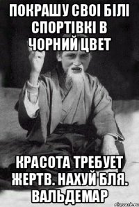 покрашу своі білі спортівкі в чорний цвет красота требует жертв. нахуй бля. вальдемар