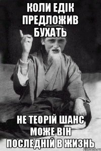 Коли Едік предложив бухать Не теорій шанс може він последній в жизнь