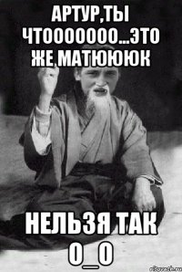 Артур,ты чтооооооо...это же матЮЮЮк нельзя так О_о