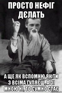 просто нефіг дєлать а ще як вспомню як ти з всіма гуляєш, а зі мною ні, то сумно стає