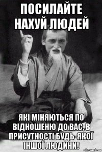 посилайте нахуй людей які міняються по відношеню до вас, в присутності будь-якої іншої людини!