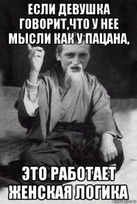 если девушка говорит,что у нее мысли как у пацана, это работает женская логика